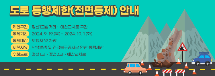 도로 통행제한(전면통제) 안내 가. 제한구간 : 정선1교삼거리 ~ 애산교차로 구간  나. 통제기간 : 2024. 9. 19.(목) ~ 2024. 10. 1.(화)  다. 통제대상 : 보행자 및 차량  라. 제한사유 : 낙석발생 및 긴급복구공사로 인한 통행제한  다. 우회도로 : 정선1교 ~ 정선2교 ~ 애산교차로